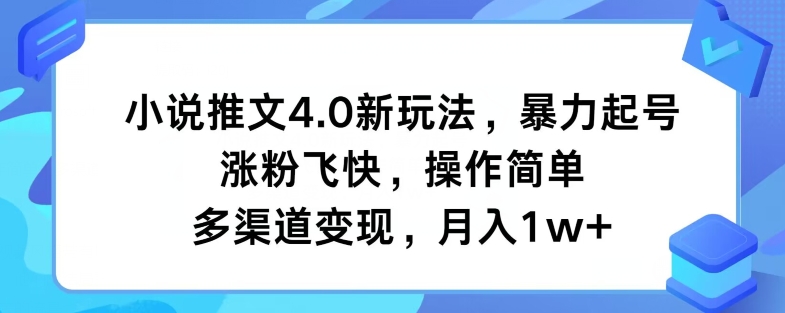 小说推文4.0新玩法，暴力起号，涨粉飞快，操作简单，多渠道变现，月入1w+-中创网_分享中创网创业资讯_最新网络项目资源-木木源码网