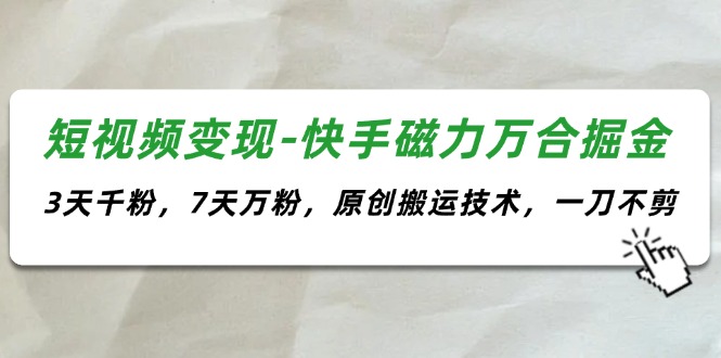 （11691期）短视频变现-快手磁力万合掘金，3天千粉，7天万粉，原创搬运技术，一刀不剪-木木源码网