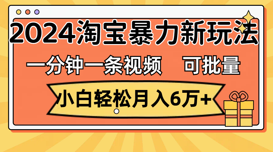 （11700期）一分钟一条视频，小白轻松月入6万+，2024淘宝暴力新玩法，可批量放大收益-木木源码网