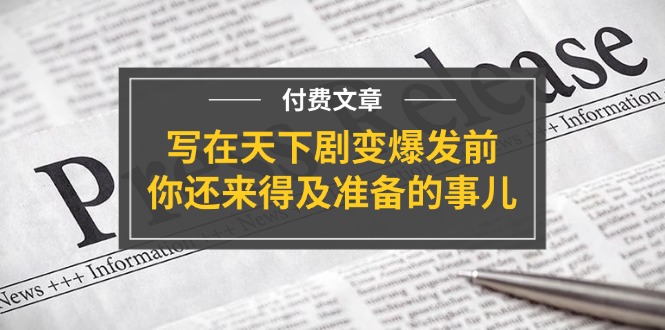 （11702期）某付费文章《写在天下剧变爆发前，你还来得及准备的事儿》-木木源码网