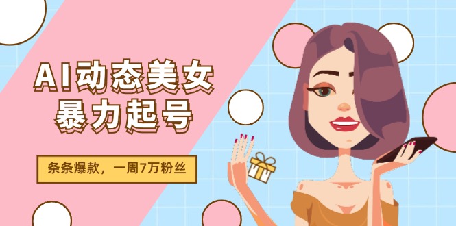 （11705期）AI动态美女暴力起号2.0，新赛道原创作品，条条爆款，一周7万粉丝-木木源码网