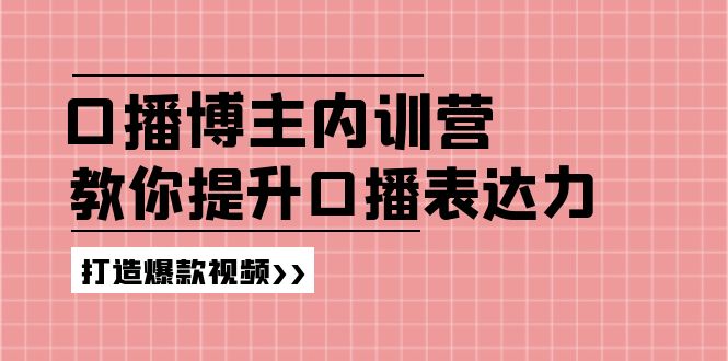 （11728期）口播博主内训营：百万粉丝博主教你提升口播表达力，打造爆款视频-木木源码网