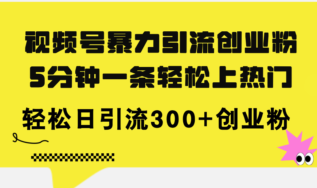 （11754期）视频号暴力引流创业粉，5分钟一条轻松上热门，轻松日引流300+创业粉-木木源码网