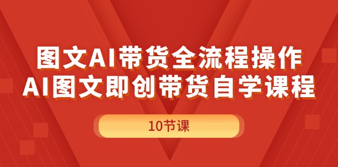 （11758期）图文AI带货全流程操作，AI图文即创带货自学课程-木木源码网