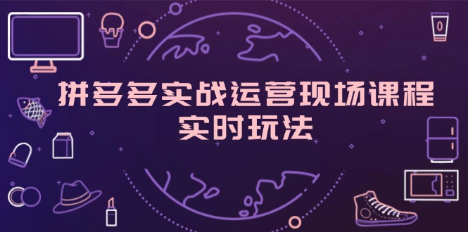 （11759期）拼多多实战运营现场课程，实时玩法，爆款打造，选品、规则解析-木木源码网