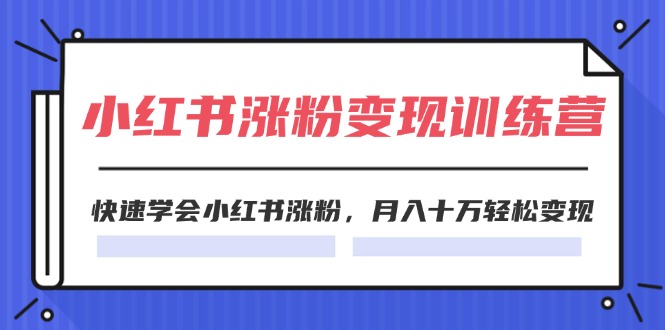 （11762期）2024小红书涨粉变现训练营，快速学会小红书涨粉，月入十万轻松变现(40节)-木木源码网