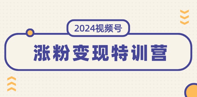 （11779期）2024视频号-涨粉变现特训营：一站式打造稳定视频号涨粉变现模式（10节）-木木源码网