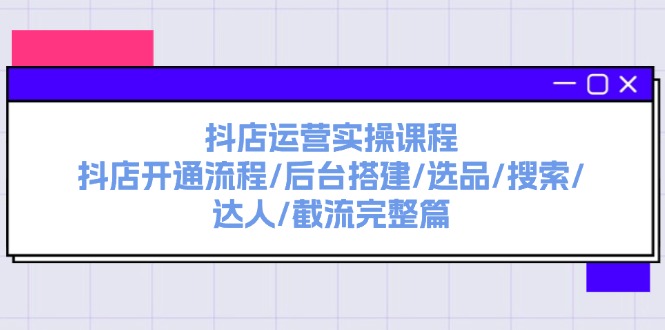 （11783期）抖店运营实操课程：抖店开通流程/后台搭建/选品/搜索/达人/截流完整篇-木木源码网