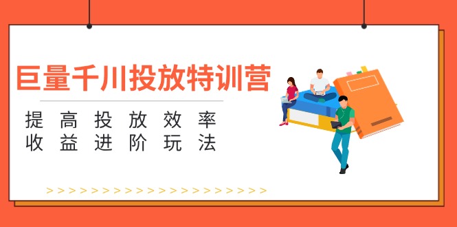 （11790期）巨量千川投放特训营：提高投放效率和收益进阶玩法（5节）-木木源码网