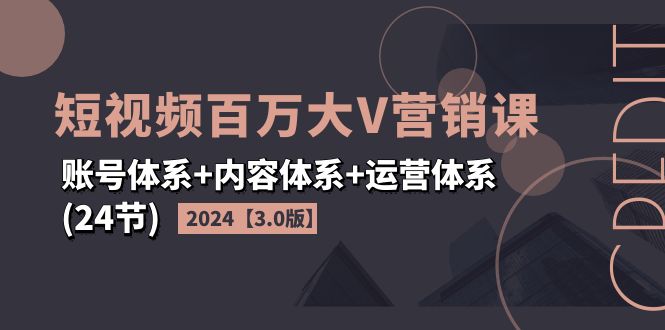 （11795期）2024短视频·百万大V营销课【3.0版】账号体系+内容体系+运营体系(24节)-木木源码网