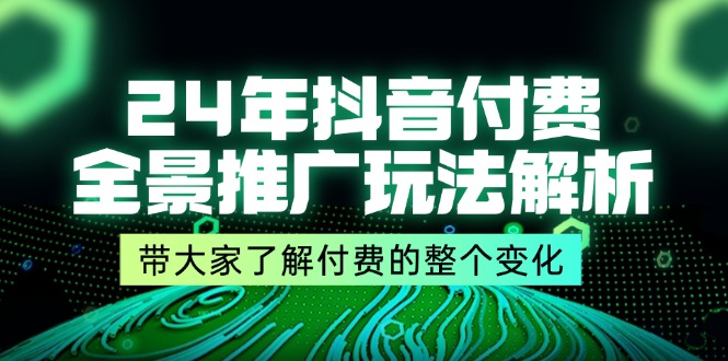 （11801期）24年抖音付费 全景推广玩法解析，带大家了解付费的整个变化 (9节课)-木木源码网