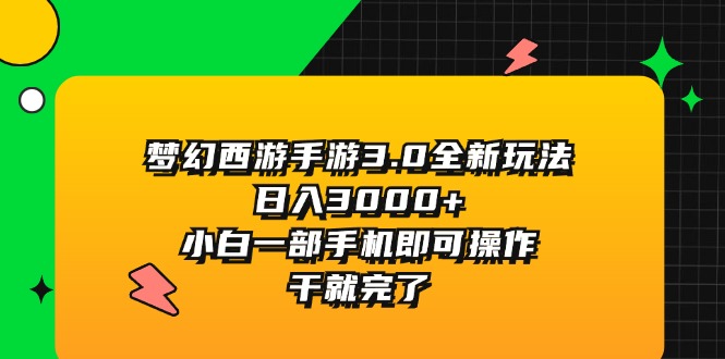 （11804期）梦幻西游手游3.0全新玩法，日入3000+，小白一部手机即可操作，干就完了-木木源码网