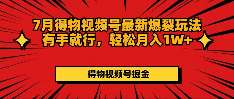 （11816期）7月得物视频号最新爆裂玩法有手就行，轻松月入1W+-木木源码网