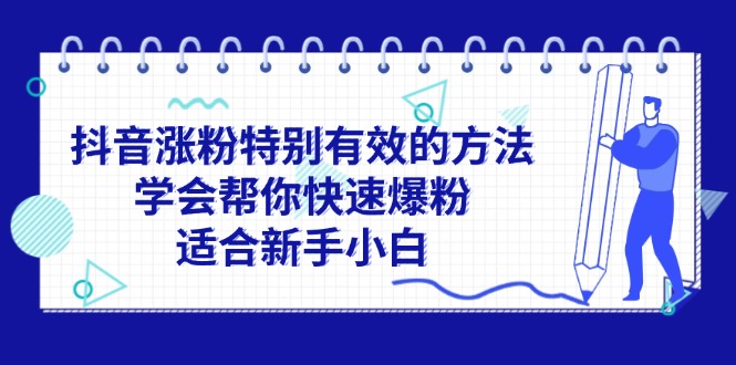 （11823期）抖音涨粉特别有效的方法，学会帮你快速爆粉，适合新手小白-木木源码网