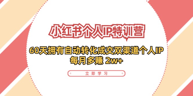 （11841期）小红书·个人IP特训营：60天拥有 自动转化成交双渠道个人IP，每月多赚 2w+-木木源码网