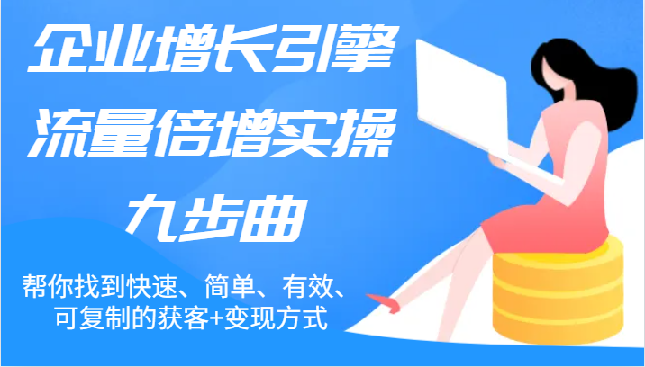 公司增长点总流量增长实际操作九步曲，帮你找到迅速、简易、合理、可复制的拓客 变现模式-中创网_分享中创网创业资讯_最新网络项目资源-木木源码网