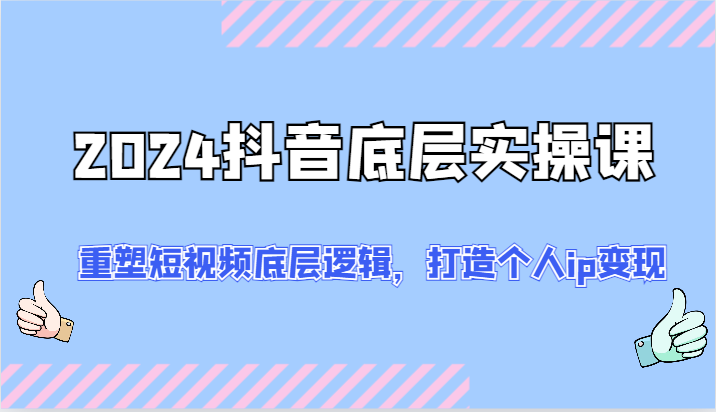 2024抖音视频最底层实操课：重构小视频底层思维，打造个人ip转现（52节）-中创网_分享中创网创业资讯_最新网络项目资源-木木源码网