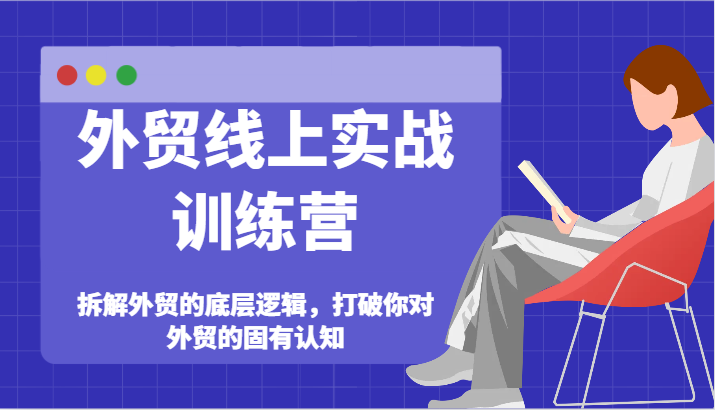 出口外贸网上实战演练夏令营-拆卸外贸的底层思维，摆脱您对外贸的固有认知-中创网_分享中创网创业资讯_最新网络项目资源-木木源码网