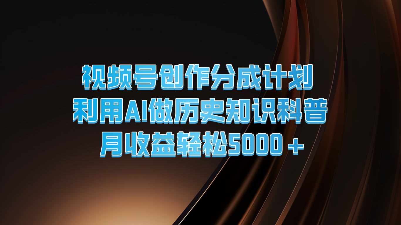 微信视频号写作分为方案  运用AI做历史时间知识普及  月盈利轻轻松松5000-中创网_分享中创网创业资讯_最新网络项目资源-木木源码网