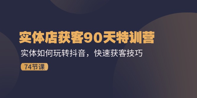 门店拓客90天夏令营：实体线怎样玩转抖音，迅速拓客方法（74节）-中创网_分享中创网创业资讯_最新网络项目资源-木木源码网