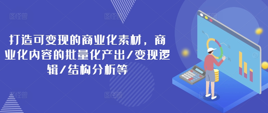 打造出可变现的市场化素材内容，商业化的视频的批量产出率/转现逻辑性/结构特征等-中创网_分享中创网创业资讯_最新网络项目资源-木木源码网