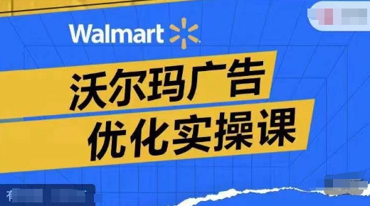 沃尔玛超市广告销售实操课，广告宣传汇报实际操作解读，广告宣传怎样提高转化ROAS等-中创网_分享中创网创业资讯_最新网络项目资源-木木源码网