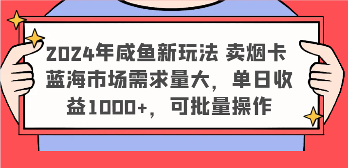 2024年闲鱼新模式 卖烟卡 瀚海市场需求量大，单日盈利1000 ，可批量处理-中创网_分享中创网创业资讯_最新网络项目资源-木木源码网