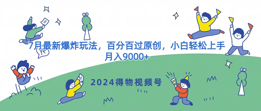 2024得物APP微信视频号7月全新发生爆炸游戏玩法，百分之百过原创设计，新手快速上手，月收入9000-中创网_分享中创网创业资讯_最新网络项目资源-木木源码网