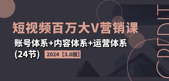 2024短视频百万大V营销课【3.0版】账号体系+内容体系+运营体系(24节)-中创网_分享中创网创业资讯_最新网络项目资源-木木源码网