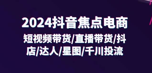 2024抖音焦点电商：短视频带货/直播带货/抖店/达人/星图/千川投流/32节课-中创网_分享中创网创业资讯_最新网络项目资源-木木源码网