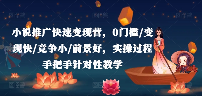 小说推广快速变现营，0门槛/变现快/竞争小/前景好，实操过程手把手针对性教学-中创网_分享中创网创业资讯_最新网络项目资源-木木源码网