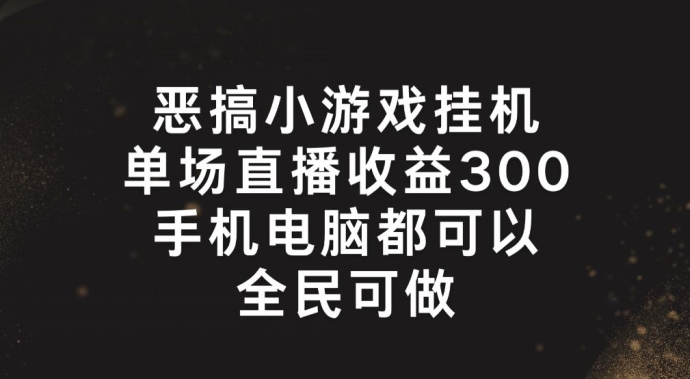 恶搞小游戏放置挂机，单场直播300 ，全员易操作【揭密】-中创网_分享中创网创业资讯_最新网络项目资源-木木源码网