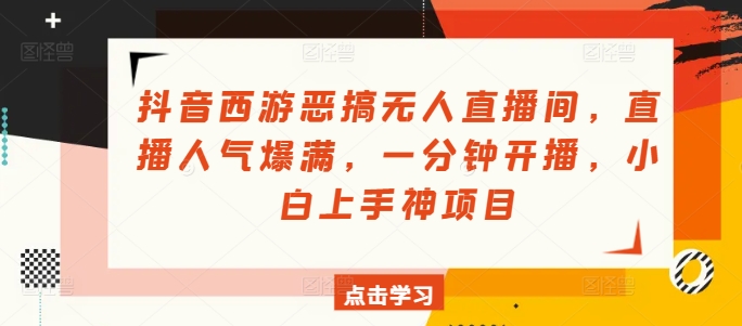 抖音西游搞怪没有人直播房间，人气值爆棚，一分钟播出，小白上手神新项目-中创网_分享中创网创业资讯_最新网络项目资源-木木源码网