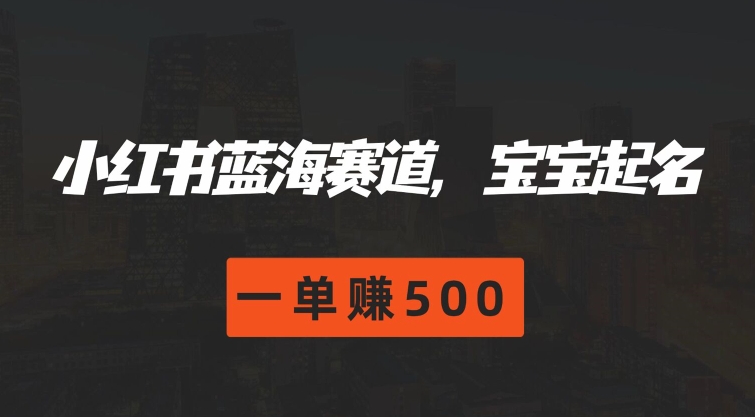 小红书的瀚海跑道，宝宝取名，一单赚500-中创网_分享中创网创业资讯_最新网络项目资源-木木源码网