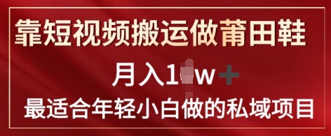 靠短视频搬运做莆田鞋子月入1w 简易爆利，比较适合年轻小白忙活的私域变现新项目-中创网_分享中创网创业资讯_最新网络项目资源-木木源码网