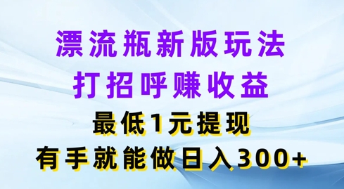 微信漂流瓶新版本游戏玩法，问好赚盈利，最少1元体现，两双手就可以做，日入3张-中创网_分享中创网创业资讯_最新网络项目资源-木木源码网