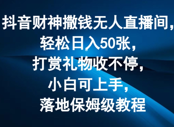 抖音财神撒钱无人直播间轻松日入50张，打赏礼物收不停，小白可上手，落地保姆级教程【揭秘】-中创网_分享中创网创业资讯_最新网络项目资源-木木源码网