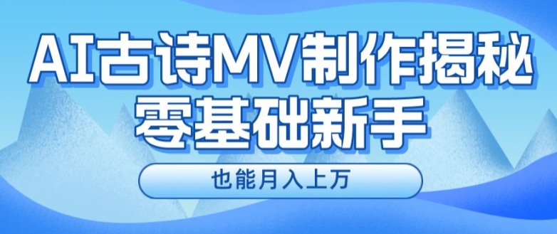 新手必看，利用AI制作古诗MV，快速实现月入上万【揭秘】-中创网_分享中创网创业资讯_最新网络项目资源-木木源码网