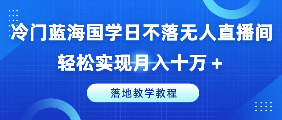 小众瀚海国学经典日未落没有人直播房间，真正实现月入十万 ，落地式课堂教学实例教程【揭密】-中创网_分享中创网创业资讯_最新网络项目资源-木木源码网