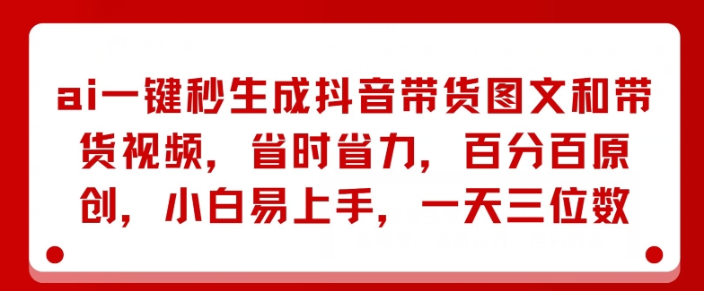 AI一键秒形成抖音直播带货图文并茂和带货视频，节省成本，百分之百原创设计，新手上手快，一天三位数-中创网_分享中创网创业资讯_最新网络项目资源-木木源码网