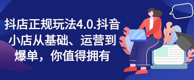 抖音小店靠谱游戏玩法4.0，抖店从产品、经营到打造爆款，可遇不可求-中创网_分享中创网创业资讯_最新网络项目资源-木木源码网