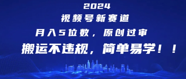 2024视频号新赛道，月入5位数+，原创过审，搬运不违规，简单易学【揭秘】-中创网_分享中创网创业资讯_最新网络项目资源-木木源码网