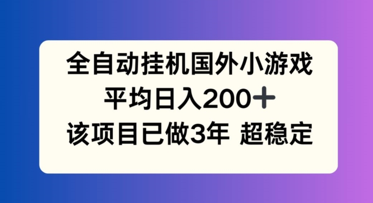 全自动挂机国外小游戏，平均日入200+，此项目已经做了3年 稳定持久【揭秘】-中创网_分享中创网创业资讯_最新网络项目资源-木木源码网