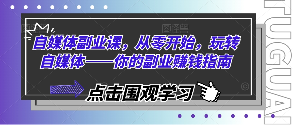 自媒体副业课，从零开始，玩转自媒体——你的副业赚钱指南-中创网_分享中创网创业资讯_最新网络项目资源-木木源码网