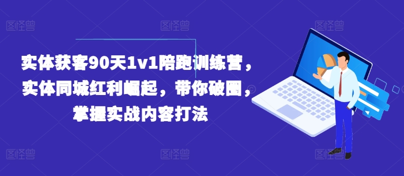 实体获客90天1v1陪跑训练营，实体同城红利崛起，带你破圈，掌握实战内容打法-中创网_分享中创网创业资讯_最新网络项目资源-木木源码网