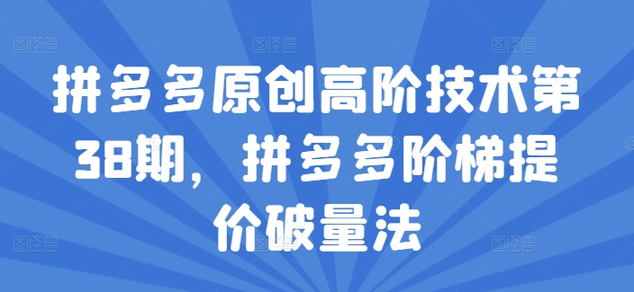 拼多多平台原创设计高级技术性第38期，拼多多平台台阶涨价破量法-中创网_分享中创网创业资讯_最新网络项目资源-木木源码网