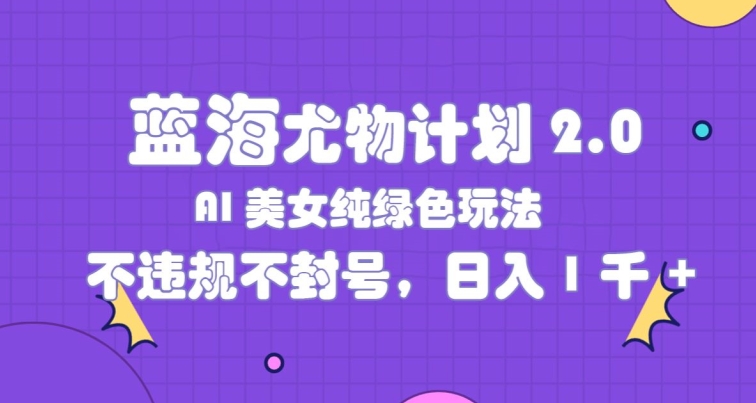 瀚海性感尤物方案2.0，AI漂亮美女绿色安全游戏玩法，不违规防封号，日入1k-中创网_分享中创网创业资讯_最新网络项目资源-木木源码网