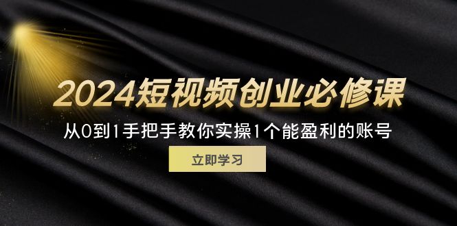 （11846期）2024短视频创业必修课，从0到1手把手教你实操1个能盈利的账号 (32节)-木木源码网