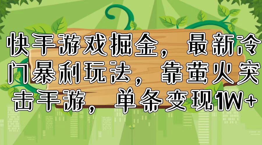 （11851期）快手游戏掘金，最新冷门暴利玩法，靠萤火突击手游，单条变现1W+-木木源码网