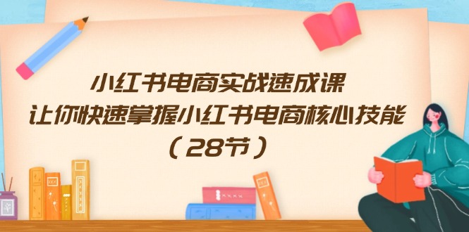 小红书电商实战演练速成课，让你快速把握小红书电商核心技能（28节）-中创网_分享中创网创业资讯_最新网络项目资源-木木源码网